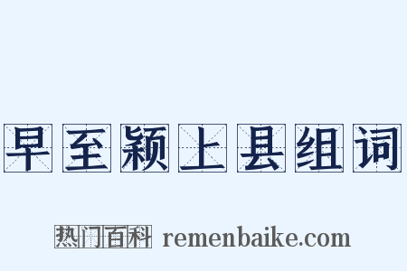 早至颖上县组词是什么意思的图片